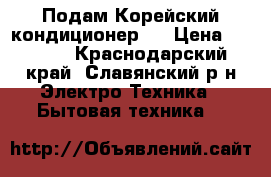 Подам Корейский кондиционер12 › Цена ­ 5 000 - Краснодарский край, Славянский р-н Электро-Техника » Бытовая техника   